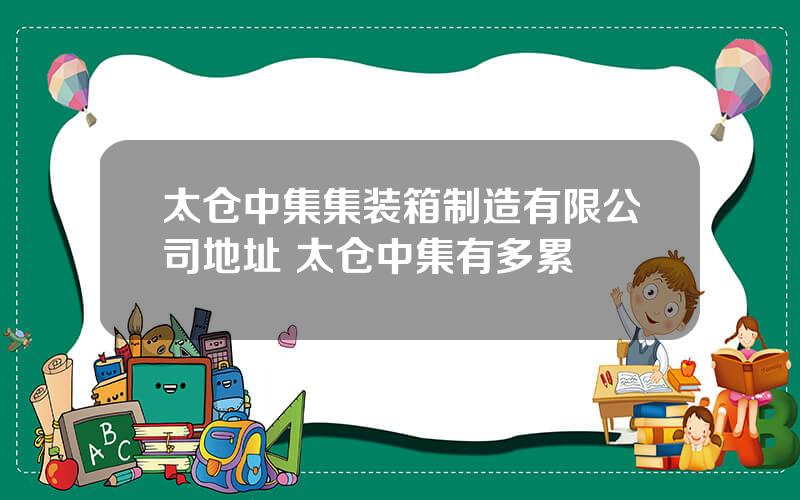 太仓中集集装箱制造有限公司地址 太仓中集有多累